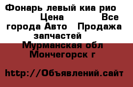 Фонарь левый киа рио(kia rio) › Цена ­ 5 000 - Все города Авто » Продажа запчастей   . Мурманская обл.,Мончегорск г.